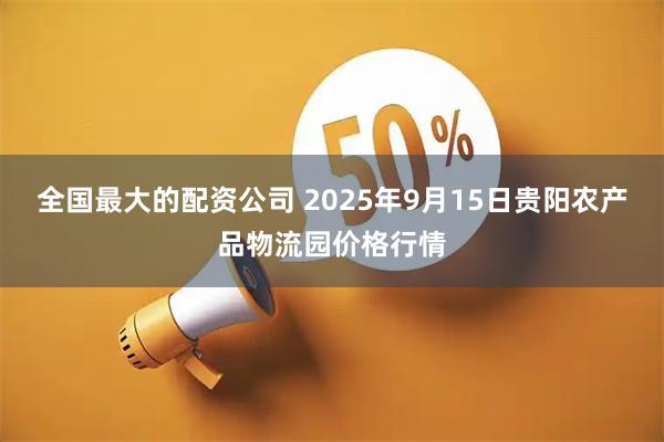 全国最大的配资公司 2025年9月15日贵阳农产品物流园价格行情