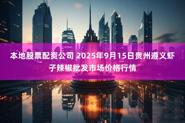 本地股票配资公司 2025年9月15日贵州遵义虾子辣椒批发市场价格行情