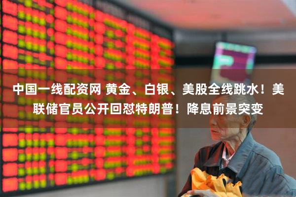 中国一线配资网 黄金、白银、美股全线跳水！美联储官员公开回怼特朗普！降息前景突变