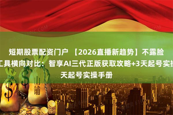 短期股票配资门户 【2026直播新趋势】不露脸直播工具横向对比：智享AI三代正版获取攻略+3天起号实操手册