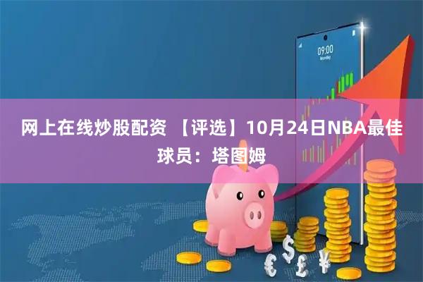 网上在线炒股配资 【评选】10月24日NBA最佳球员：塔图姆